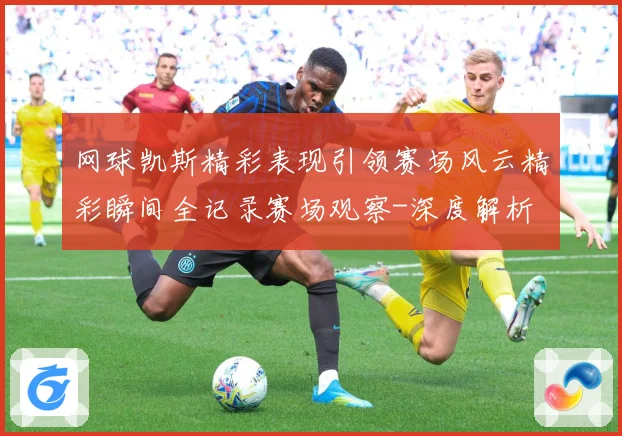 网球凯斯精彩表现引领赛场风云精彩瞬间全记录赛场观察-深度解析