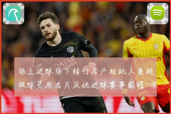 场上进球场下转行房产经纪人兼超级球员用名片庆祝进球赛事前瞻-深度解析
