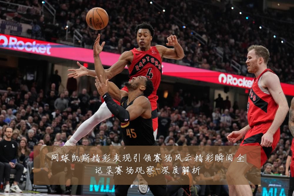 网球凯斯精彩表现引领赛场风云精彩瞬间全记录赛场观察-深度解析