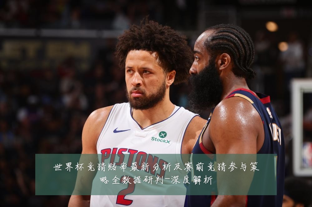 世界杯竞猜赔率最新分析及赛前竞猜参与策略全数据研判-深度解析